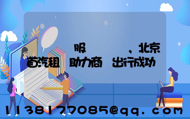 專業團隊服務，北京首汽租車助力商務出行成功